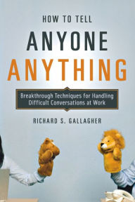 Title: How to Tell Anyone Anything: Breakthrough Techniques for Handling Difficult Conversations at Work, Author: Richard Gallagher