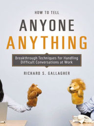 Title: How to Tell Anyone Anything: Breakthrough Techniques for Handling Difficult Conversations at Work, Author: Richard Gallagher