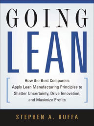 Title: Going Lean: How the Best Companies Apply Lean Manufacturing Principles to Shatter Uncertainty, Drive Innovation, and Maximize Profits, Author: Stephen A. RUFFA