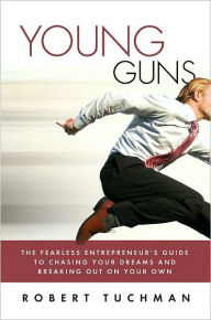 Title: Young Guns: The Fearless Entrepreneur's Guide to Chasing Your Dreams and Breaking Out on Your Own, Author: Robert Tuchman