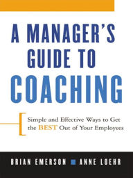 Title: A Manager's Guide to Coaching: Simple and Effective Ways to Get the Best Out of Your Employees, Author: Brian Emerson