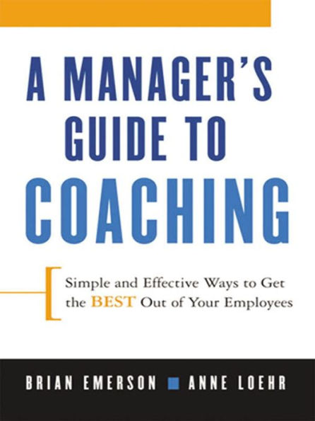 A Manager's Guide to Coaching: Simple and Effective Ways to Get the Best Out of Your Employees