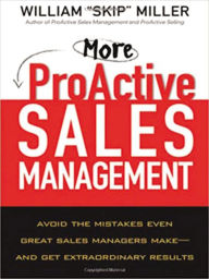 Title: More ProActive Sales Management: Avoid the Mistakes Even Great Sales Managers Make -- And Get Extraordinary Results, Author: William Miller