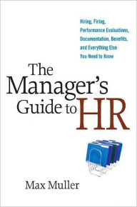 Title: The Manager's Guide to HR: Hiring, Firing, Performance Evaluations, Documentation, Benefits, and Everything Else You Need to Know, Author: Max Muller