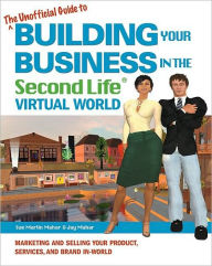 Title: The Unofficial Guide to Building Your Business in the Second Life Virtual World: Marketing and Selling Your Product, Services, and Brand In-World, Author: Sue Martin Mahar