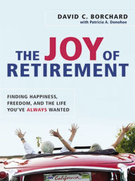 Title: The Joy of Retirement: Financing Happiness, Freedom, and the Life You've Always Wanted, Author: David C. BORCHARD