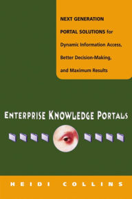 Title: Enterprise Knowledge Portals: Next Generation Portal Solutions for Dynamic Information Access, Better Decision Making and Maximum Results, Author: Heidi Collins