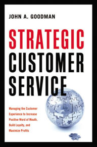 Title: Strategic Customer Service: Managing the Customer Experience to Increase Positive Word of Mouth, Build Loyalty, and Maximize Profits, Author: John A. Goodman