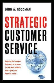 Title: Strategic Customer Service: Managing the Customer Experience to Increase Positive Word of Mouth, Build Loyalty, and Maximize Profits, Author: John A. Goodman