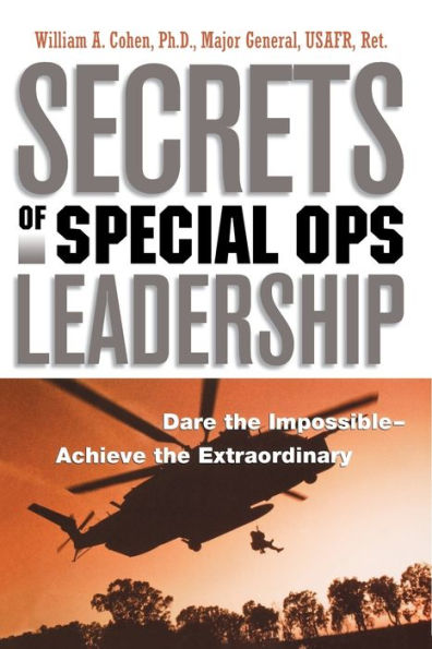Secrets of Special Ops Leadership: Dare the Impossible -- Achieve Extraordinary