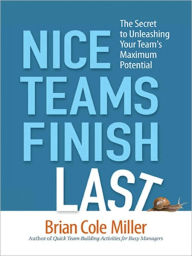 Title: Nice Teams Finish Last: The Secret to Unleashing Your Team's Maximum Potential, Author: Brian Cole MILLER