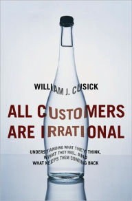 Title: All Customers Are Irrational: Understanding What They Think, What They Feel, and What Keeps Them Coming Back, Author: William J. Cusick