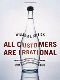 Title: All Customers Are Irrational: Understanding What They Think, What They Feel, and What Keeps Them Coming Back, Author: William J. CUSICK