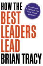 How the Best Leaders Lead: Proven Secrets to Getting the Most Out of Yourself and Others