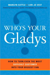 Title: Who's Your Gladys?: How to Turn Even the Most Difficult Customer into Your Biggest Fan, Author: Marilyn Suttle