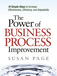 Title: The Power of Business Process Improvement: 10 Simple Steps to Increase Effectiveness, Efficiency, and Adaptability, Author: Susan Page