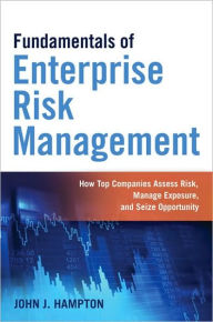 Title: Fundamentals of Enterprise Risk Management: How Top Companies Assess Risk, Manage Exposure, and Seize Opportunity, Author: John J. Hampton