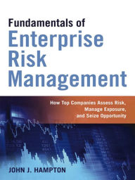 Title: Fundamentals of Enterprise Risk Management: How Top Companies Assess Risk, Manage Exposure, and Seize Opportunity, Author: John J. HAMPTON