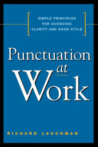 Title: Punctuation at Work: Simple Principles for Achieving Clarity and Good Style, Author: Richard Lauchman