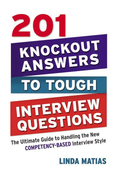 201 Knockout Answers to Tough Interview Questions: the Ultimate Guide Handling New Competency-Based Style