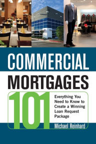 Title: Commercial Mortgages 101: Everything You Need to Know to Create a Winning Loan Request Package, Author: Michael Reinhard