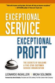 Title: Exceptional Service, Exceptional Profit: The Secrets of Building a Five-Star Customer Service Organization, Author: Leonardo Inghilleri