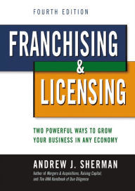 Title: Franchising & Licensing: Two Powerful Ways to Grow Your Business in Any Economy / Edition 4, Author: Andrew J. Sherman