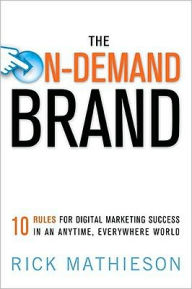 Title: The on-Demand Brand: 10 Rules for Digital Marketing Success in an Anytime, Everywhere World, Author: Rick Mathieson