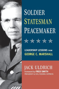 Title: Soldier, Statesman, Peacemaker: Leadership Lessons from George C. Marshall, Author: Jack Uldrich