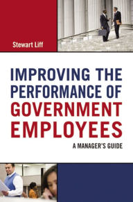 Title: Improving the Performance of Government Employees: A Manager's Guide, Author: Stewart Liff