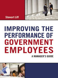 Title: Improving the Performance of Government Employees: A Manager's Guide, Author: Stewart LIFF