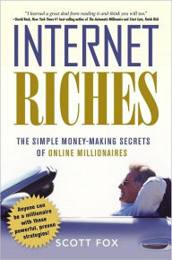 Title: Internet Riches: The Simple Money-Making Secrets of Online Millionaires, Author: Scott Fox