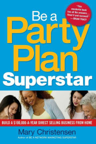Title: Be a Party Plan Superstar: Build a $100,000-a-Year Direct Selling Business from Home, Author: Mary Christensen