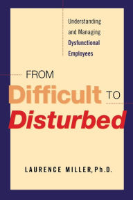 Title: From Difficult to Disturbed: Understanding and Managing Dysfunctional Employees, Author: Laurence Miller