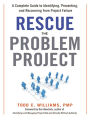 Rescue the Problem Project: A Complete Guide to Identifying, Preventing, and Recovering from Project Failure