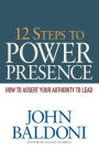 12 Steps to Power Presence: How to Assert Your Authority to Lead