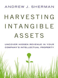 Title: Harvesting Intangible Assets: Uncover Hidden Revenue in Your Company's Intellectual Property, Author: Andrew Sherman