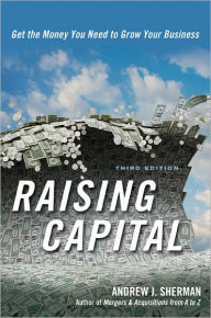 Title: Raising Capital: Get the Money You Need to Grow Your Business / Edition 3, Author: Andrew J. Sherman