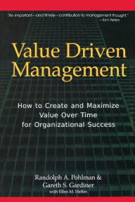 Title: Value Driven Management: How to Create and Maximize Value Over Time for Organizational Success, Author: Randolph A. Pohlman