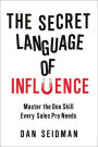 The Secret Language of Influence: Master the One Skill Every Sales Pro Needs