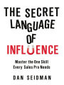 The Secret Language of Influence: Master the One Skill Every Sales Pro Needs