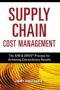 Title: Supply Chain Cost Management: The AIM & DRIVE Process for Achieving Extraordinary Results, Author: Jimmy Anklesaria