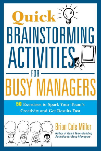 Quick Brainstorming Activities for Busy Managers: 50 Exercises to Spark Your Team's Creativity and Get Results Fast