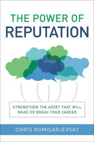 Title: The Power of Reputation: Strengthen the Asset That Will Make or Break Your Career, Author: Chris Komisarjevsky