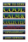 How to Stay Cool, Calm and Collected When the Pressure's On: A Stress-Control Plan for Business People