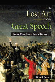 Title: The Lost Art of the Great Speech: How to Write One--How to Deliver It, Author: Richard Dowis