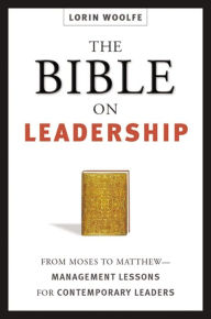 Title: The Bible on Leadership: From Moses to Matthew-Management Lessons for Contemporary Leaders, Author: Lorin Woolfe