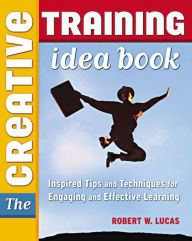 Title: The Creative Training Idea Book: Inspired Tips and Techniques for Engaging and Effective Learning, Author: Robert W. LUCAS