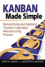 Title: Kanban Made Simple: Demystifying and Applying Toyota's Legendary Manufacturing Process, Author: John M. GROSS