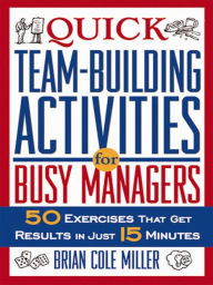 Title: Quick Team-Building Activities for Busy Managers: 50 Exercises That Get Results in Just 15 Minutes, Author: Brian Cole MILLER